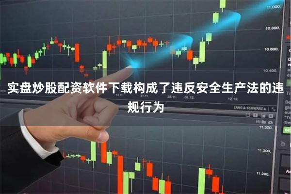 实盘炒股配资软件下载构成了违反安全生产法的违规行为