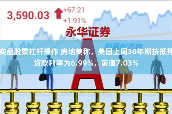 实盘股票杠杆操作 房地美称，美国上周30年期按抵押贷款利率为6.99%，前值7.03%