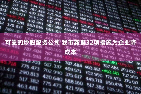 可靠的炒股配资公司 我市新推32项措施为企业降成本