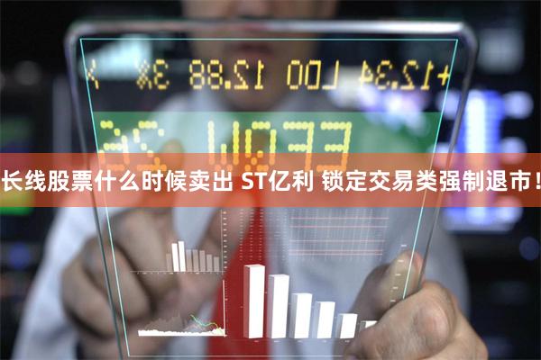 长线股票什么时候卖出 ST亿利 锁定交易类强制退市！