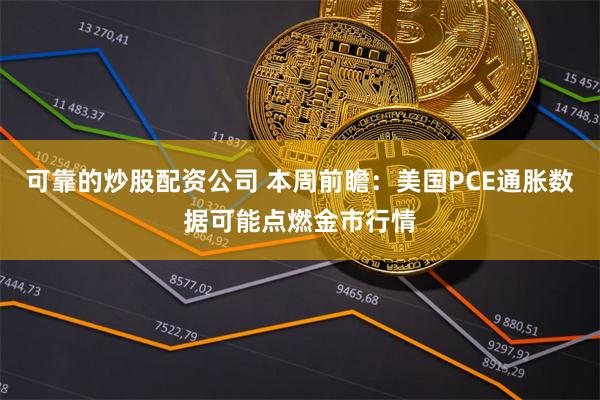 可靠的炒股配资公司 本周前瞻：美国PCE通胀数据可能点燃金市行情