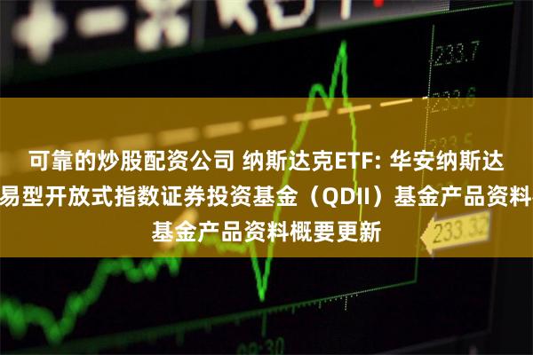 可靠的炒股配资公司 纳斯达克ETF: 华安纳斯达克100交易型开放式指数证券投资基金(QDII)基金产品资料概要更新