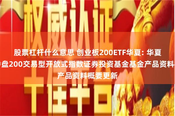 股票杠杆什么意思 创业板200ETF华夏: 华夏创业板中盘200交易型开放式指数证券投资基金基金产品资料概要更新