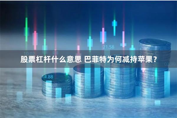 股票杠杆什么意思 巴菲特为何减持苹果？