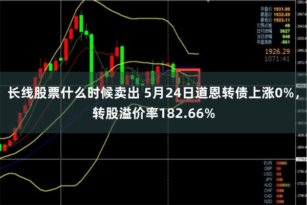 长线股票什么时候卖出 5月24日道恩转债上涨0%，转股溢价率182.66%