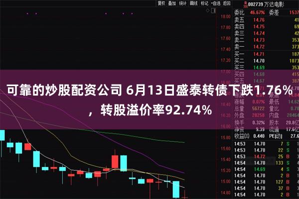 可靠的炒股配资公司 6月13日盛泰转债下跌1.76%，转股溢价率92.74%