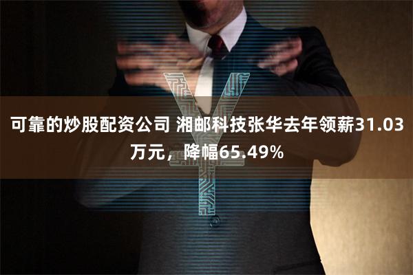 可靠的炒股配资公司 湘邮科技张华去年领薪31.03万元，降幅65.49%