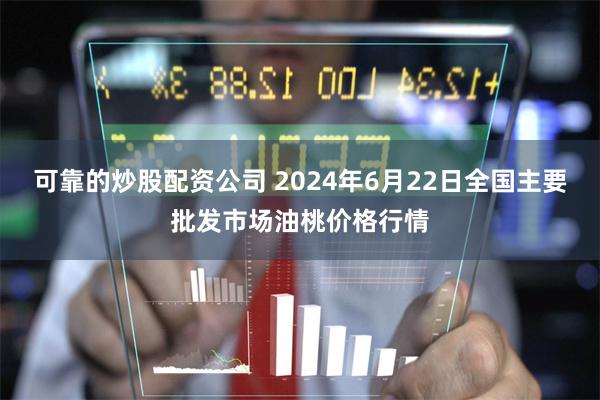 可靠的炒股配资公司 2024年6月22日全国主要批发市场油桃价格行情