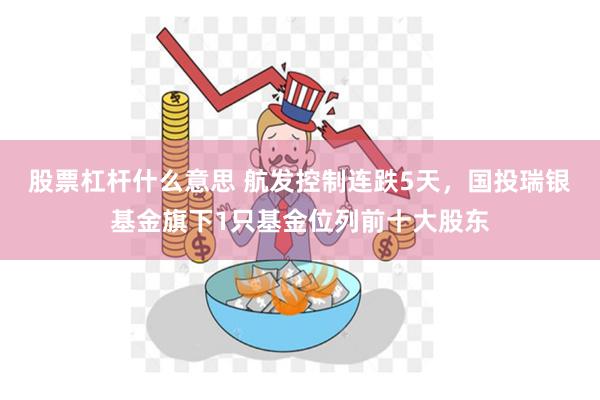 股票杠杆什么意思 航发控制连跌5天，国投瑞银基金旗下1只基金位列前十大股东
