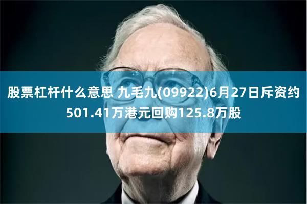 股票杠杆什么意思 九毛九(09922)6月27日斥资约501.41万港元回购125.8万股