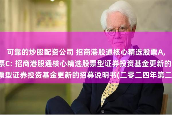 可靠的炒股配资公司 招商港股通核心精选股票A,招商港股通核心精选股票C: 招商港股通核心精选股票型证券投资基金更新的招募说明书(二零二四年第二号)