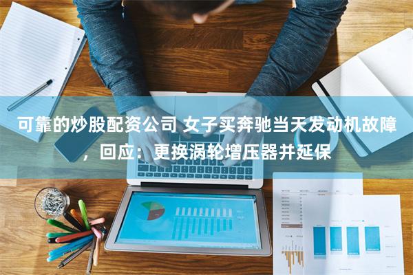 可靠的炒股配资公司 女子买奔驰当天发动机故障，回应：更换涡轮增压器并延保