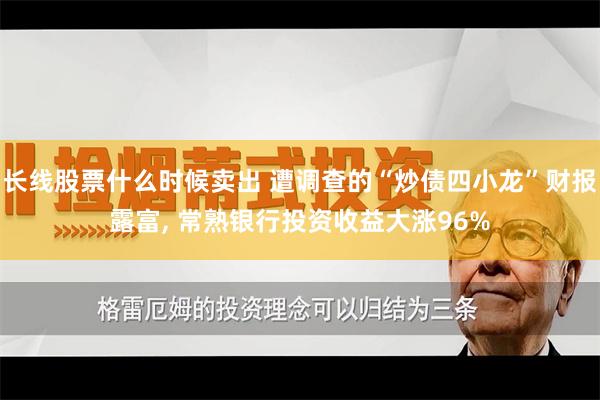 长线股票什么时候卖出 遭调查的“炒债四小龙”财报露富, 常熟银行投资收益大涨96%