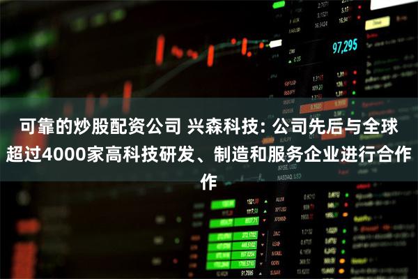 可靠的炒股配资公司 兴森科技: 公司先后与全球超过4000家高科技研发、制造和服务企业进行合作