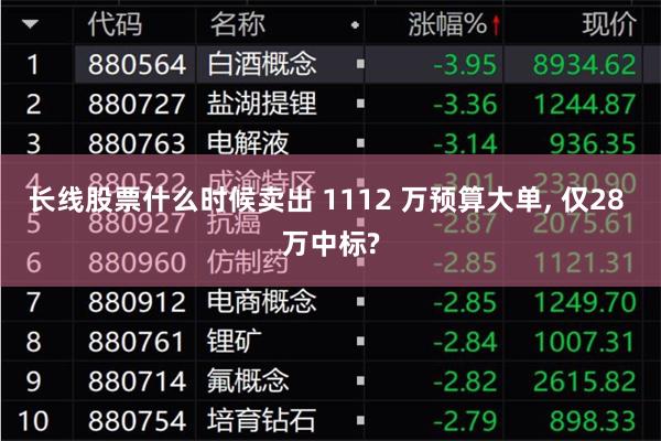 长线股票什么时候卖出 1112 万预算大单, 仅28 万中标?