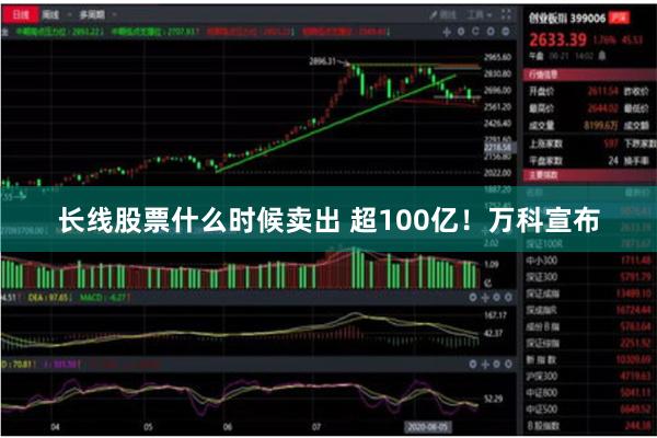 长线股票什么时候卖出 超100亿！万科宣布