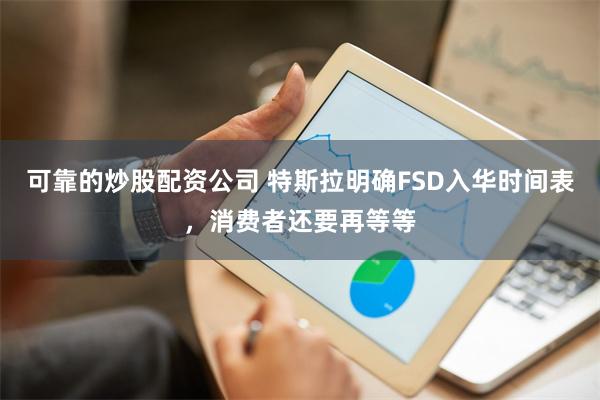 可靠的炒股配资公司 特斯拉明确FSD入华时间表，消费者还要再等等