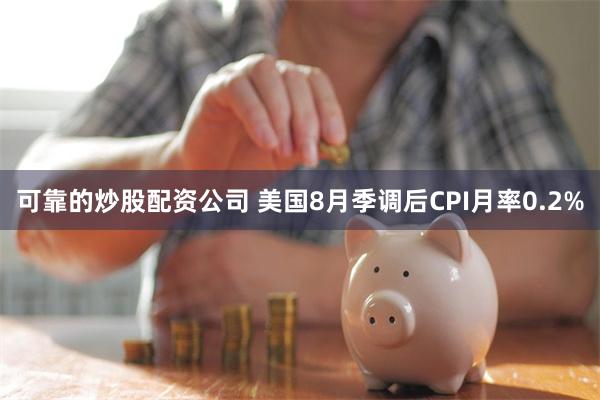 可靠的炒股配资公司 美国8月季调后CPI月率0.2%