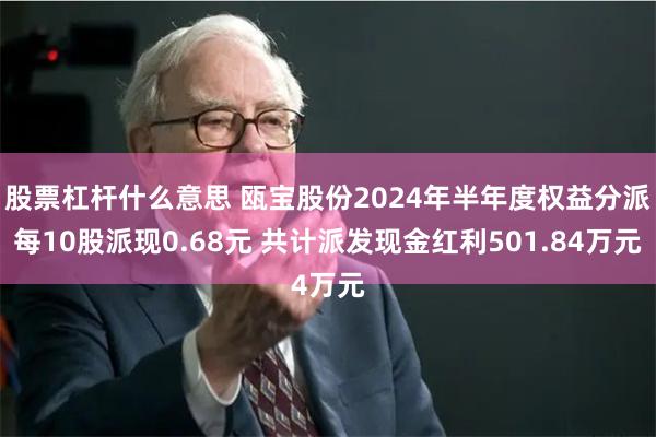 股票杠杆什么意思 瓯宝股份2024年半年度权益分派每10股派现0.68元 共计派发现金红利501.84万元