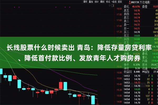 长线股票什么时候卖出 青岛：降低存量房贷利率、降低首付款比例、发放青年人才购房券