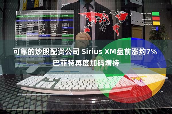 可靠的炒股配资公司 Sirius XM盘前涨约7% 巴菲特再度加码增持