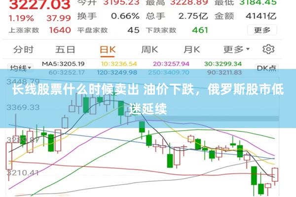 长线股票什么时候卖出 油价下跌，俄罗斯股市低迷延续