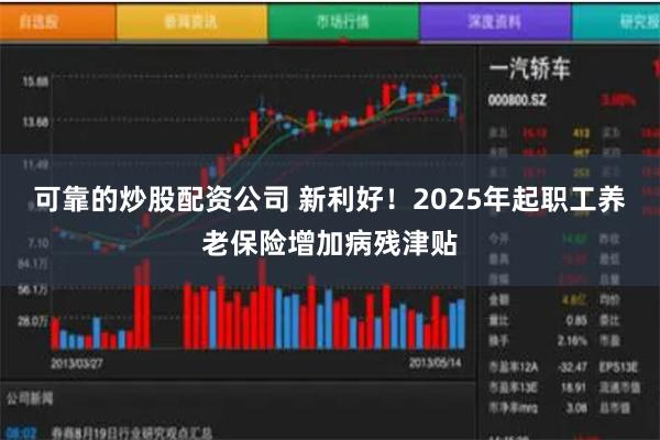 可靠的炒股配资公司 新利好！2025年起职工养老保险增加病残津贴