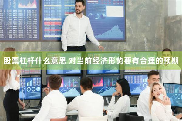股票杠杆什么意思 对当前经济形势要有合理的预期