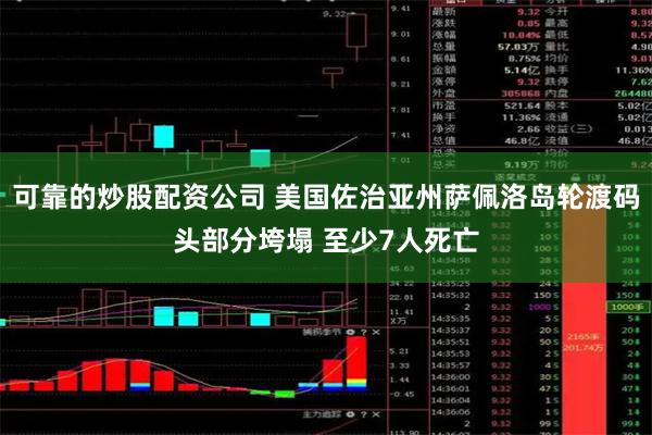 可靠的炒股配资公司 美国佐治亚州萨佩洛岛轮渡码头部分垮塌 至少7人死亡