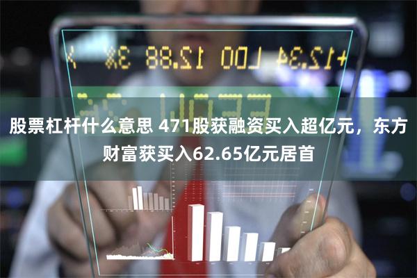 股票杠杆什么意思 471股获融资买入超亿元，东方财富获买入62.65亿元居首