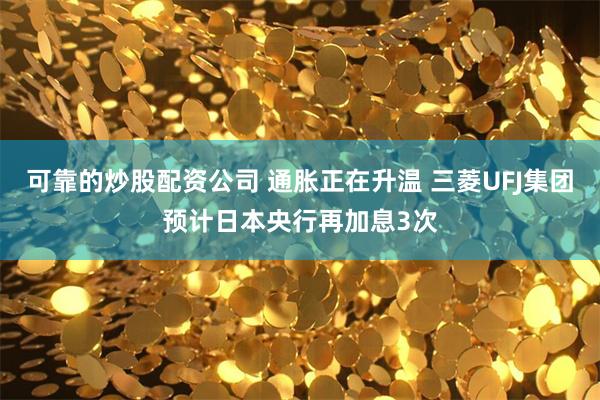 可靠的炒股配资公司 通胀正在升温 三菱UFJ集团预计日本央行再加息3次