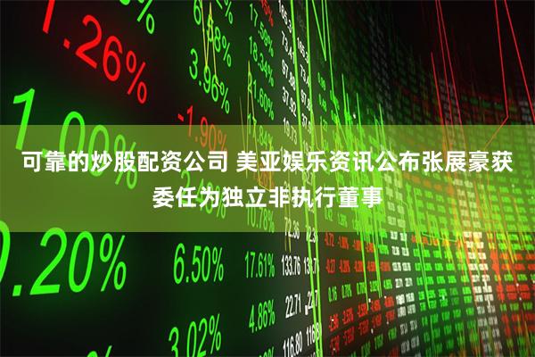 可靠的炒股配资公司 美亚娱乐资讯公布张展豪获委任为独立非执行董事