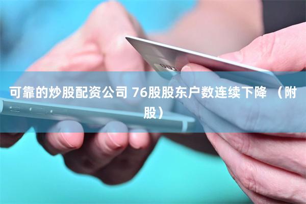 可靠的炒股配资公司 76股股东户数连续下降 （附股）