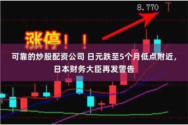 可靠的炒股配资公司 日元跌至5个月低点附近，日本财务大臣再发警告