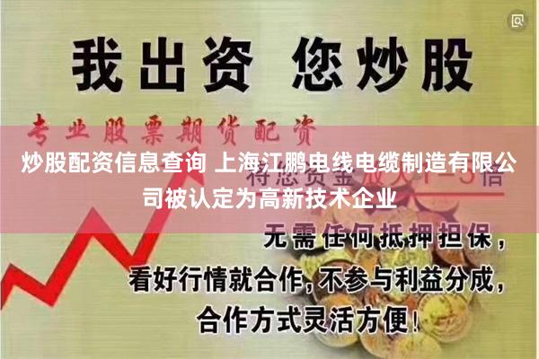炒股配资信息查询 上海江鹏电线电缆制造有限公司被认定为高新技术企业