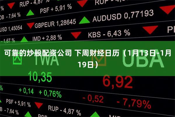可靠的炒股配资公司 下周财经日历（1月13日-1月19日）