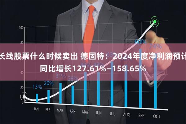 长线股票什么时候卖出 德固特：2024年度净利润预计同比增长127.61%—158.65%