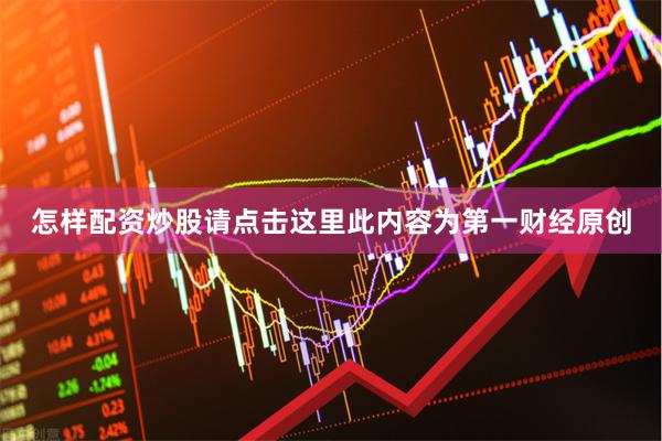 怎样配资炒股请点击这里此内容为第一财经原创