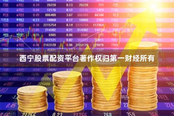 西宁股票配资平台著作权归第一财经所有