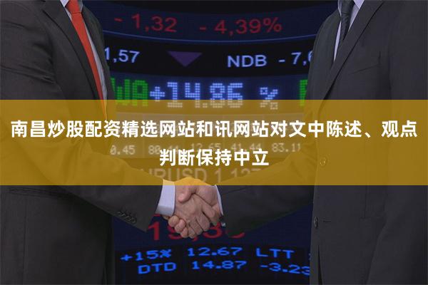南昌炒股配资精选网站和讯网站对文中陈述、观点判断保持中立