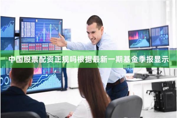 中国股票配资正规吗根据最新一期基金季报显示