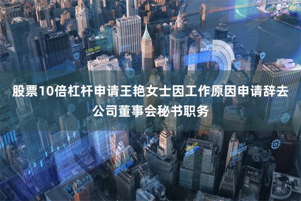 股票10倍杠杆申请王艳女士因工作原因申请辞去公司董事会秘书职务