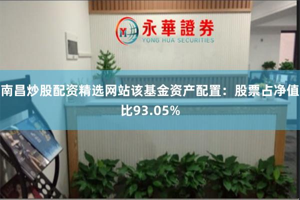 南昌炒股配资精选网站该基金资产配置：股票占净值比93.05%