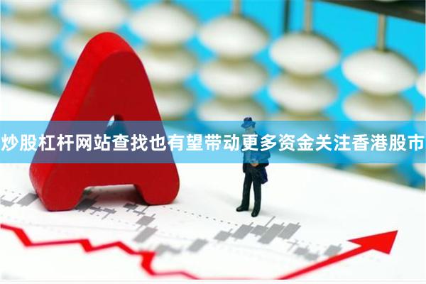 炒股杠杆网站查找也有望带动更多资金关注香港股市