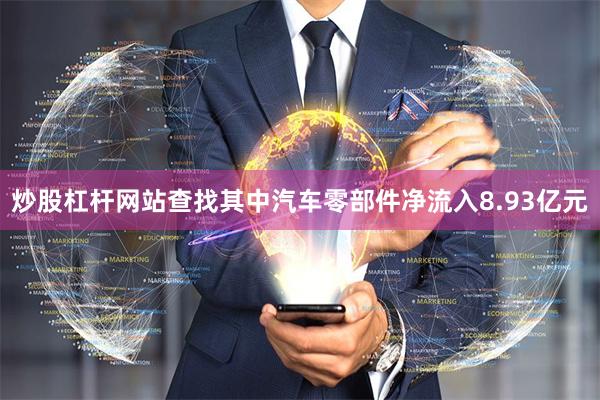 炒股杠杆网站查找其中汽车零部件净流入8.93亿元