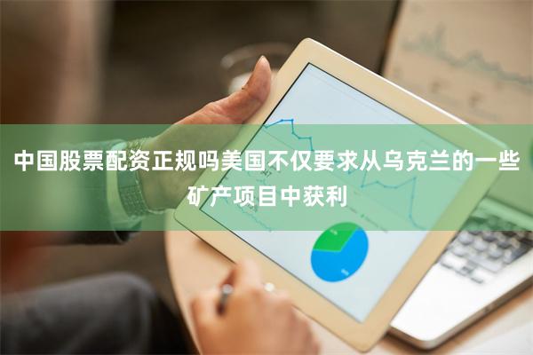 中国股票配资正规吗美国不仅要求从乌克兰的一些矿产项目中获利