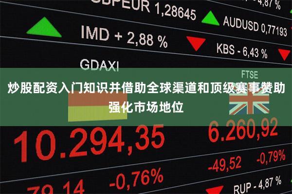 炒股配资入门知识并借助全球渠道和顶级赛事赞助强化市场地位