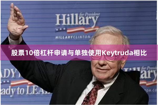 股票10倍杠杆申请与单独使用Keytruda相比
