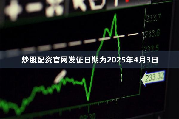 炒股配资官网发证日期为2025年4月3日