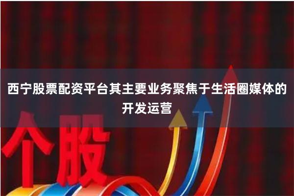 西宁股票配资平台其主要业务聚焦于生活圈媒体的开发运营
